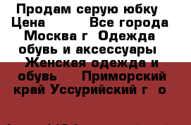 Продам серую юбку › Цена ­ 350 - Все города, Москва г. Одежда, обувь и аксессуары » Женская одежда и обувь   . Приморский край,Уссурийский г. о. 